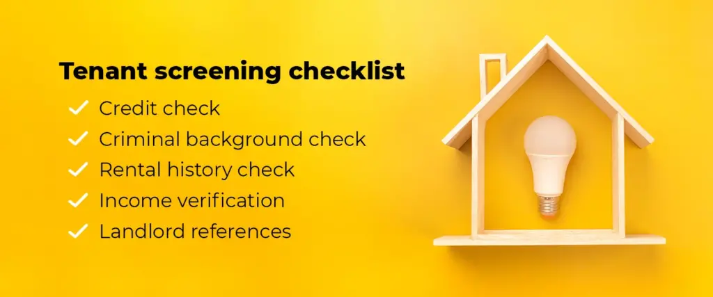 Tenant screening checklist. Credit check, criminal background check, rental history check, income verification, and landlord references.